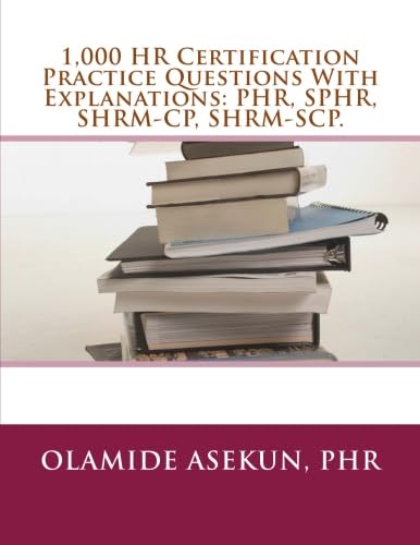 1,000 HR Certification Practice Questions With Explanations: PHR, SPHR, SHRM-CP: Test Prep. Exam Prep. Practice Test. - 5177